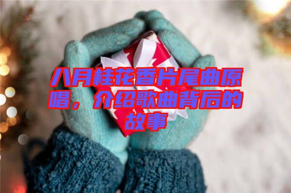 八月桂花香片尾曲原唱，介紹歌曲背后的故事