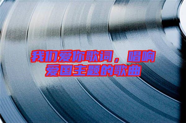 我們愛(ài)你歌詞，唱響愛(ài)國(guó)主題的歌曲
