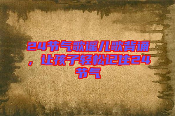 24節(jié)氣歌謠兒歌背誦，讓孩子輕松記住24節(jié)氣