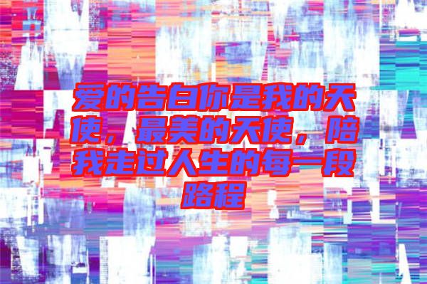 愛的告白你是我的天使，最美的天使，陪我走過(guò)人生的每一段路程