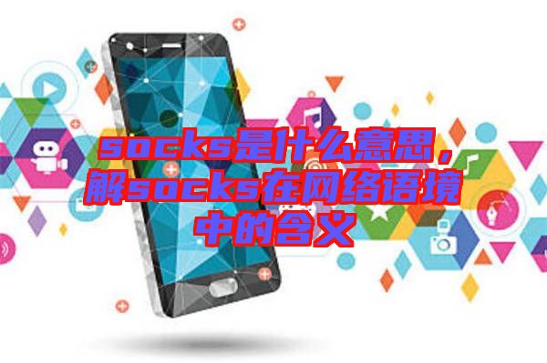 socks是什么意思，解socks在網(wǎng)絡(luò)語境中的含義
