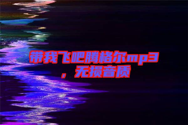 帶我飛吧騰格爾mp3，無損音質(zhì)