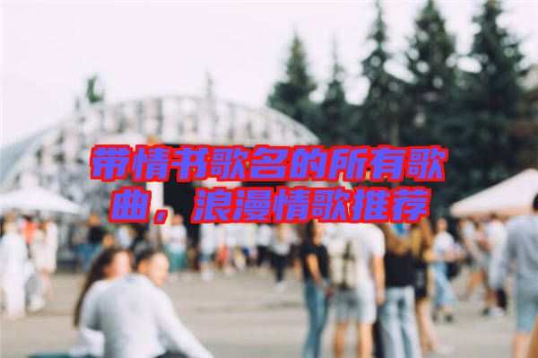 帶情書歌名的所有歌曲，浪漫情歌推薦