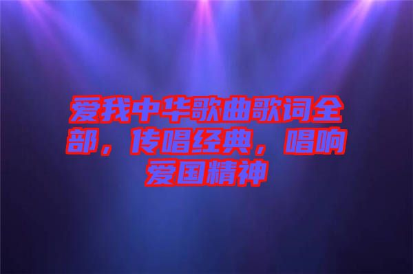 愛我中華歌曲歌詞全部，傳唱經(jīng)典，唱響愛國精神