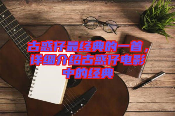 古惑仔最經(jīng)典的一首，詳細介紹古惑仔電影中的經(jīng)典