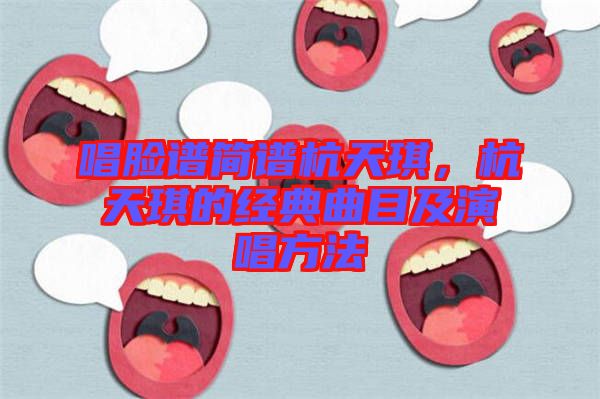 唱臉譜簡譜杭天琪，杭天琪的經(jīng)典曲目及演唱方法