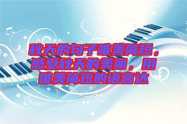 秋天的句子唯美簡短，感受秋天的美麗，用唯美簡短的語言達(dá)