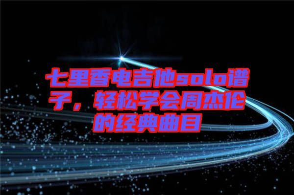 七里香電吉他solo譜子，輕松學會周杰倫的經(jīng)典曲目