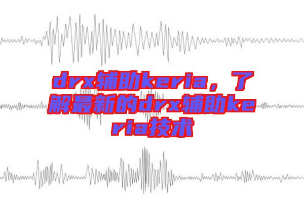 drx輔助keria，了解最新的drx輔助keria技術(shù)