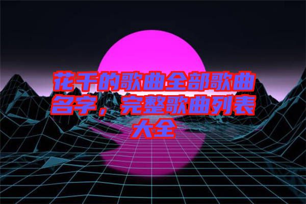 花千的歌曲全部歌曲名字，完整歌曲列表大全