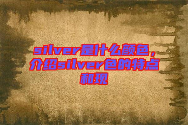 silver是什么顏色，介紹silver色的特點(diǎn)和現(xiàn)