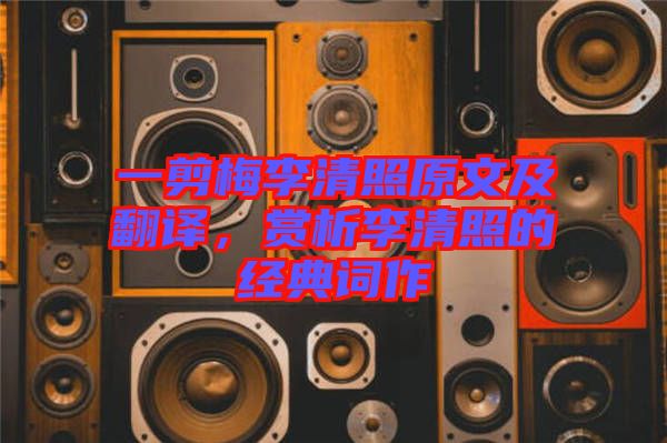 一剪梅李清照原文及翻譯，賞析李清照的經(jīng)典詞作