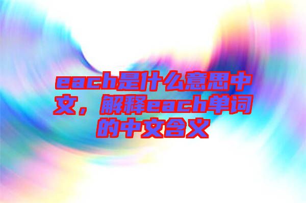 each是什么意思中文，解釋each單詞的中文含義