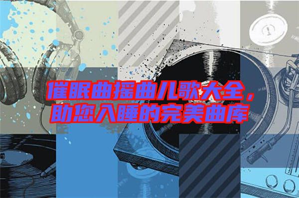 催眠曲搖曲兒歌大全，助您入睡的完美曲庫