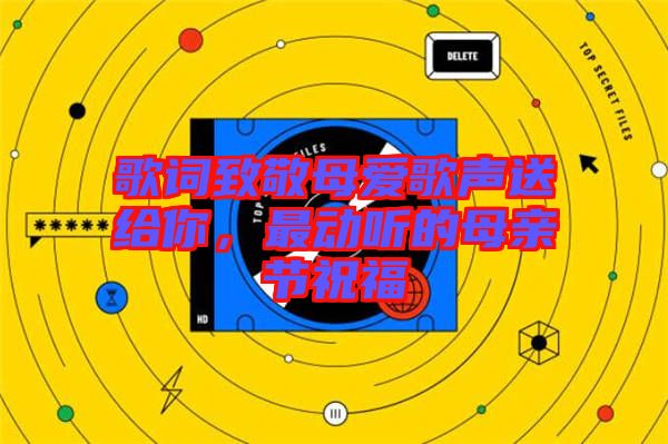 歌詞致敬母愛歌聲送給你，最動聽的母親節(jié)祝福