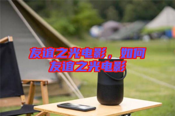 友誼之光電影，如何友誼之光電影
