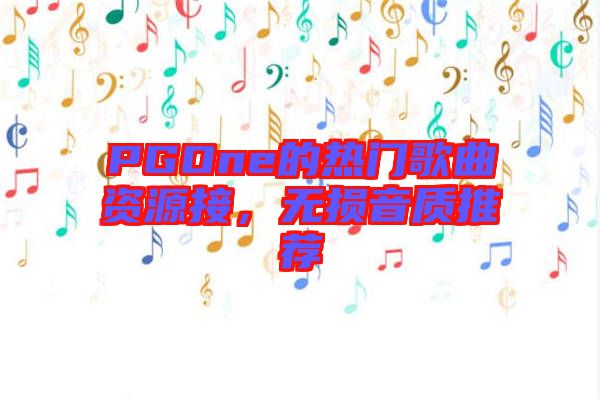 PGOne的熱門歌曲資源接，無損音質(zhì)推薦