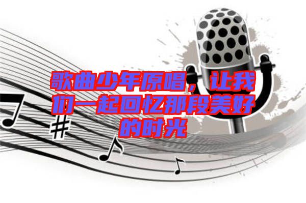 歌曲少年原唱，讓我們一起回憶那段美好的時光