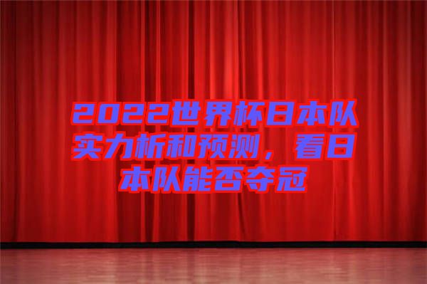 2022世界杯日本隊實力析和預測，看日本隊能否奪冠