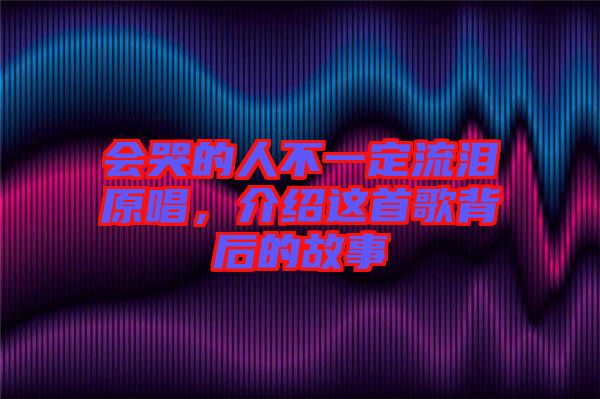 會(huì)哭的人不一定流淚原唱，介紹這首歌背后的故事