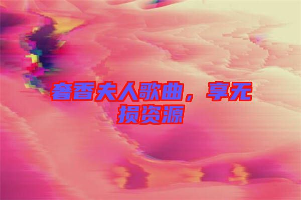 奢香夫人歌曲，享無損資源