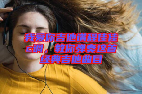 我愛你吉他譜程佳佳c調(diào)，教你彈奏這首經(jīng)典吉他曲目