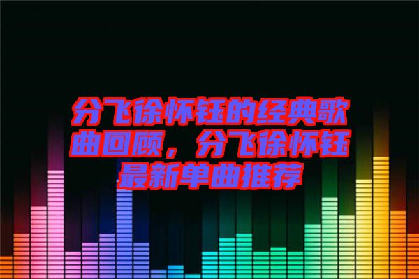 分飛徐懷鈺的經(jīng)典歌曲回顧，分飛徐懷鈺最新單曲推薦