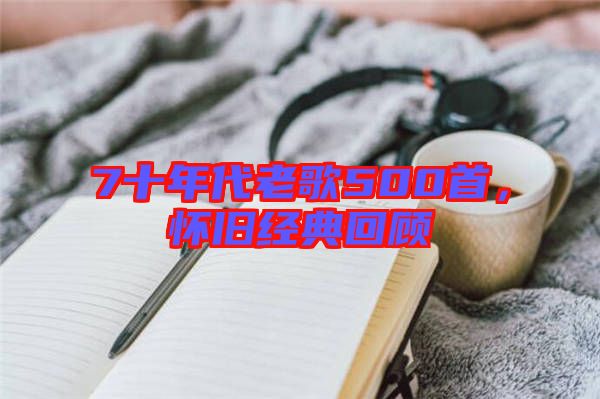 7十年代老歌500首，懷舊經典回顧