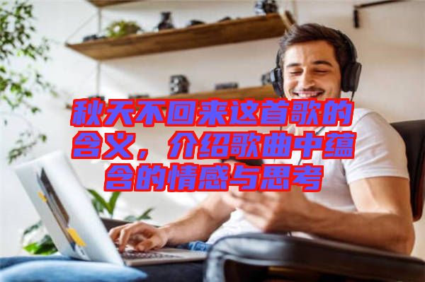 秋天不回來這首歌的含義，介紹歌曲中蘊含的情感與思考