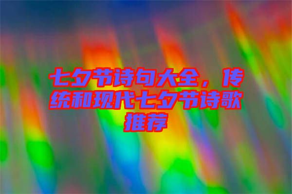 七夕節(jié)詩(shī)句大全，傳統(tǒng)和現(xiàn)代七夕節(jié)詩(shī)歌推薦