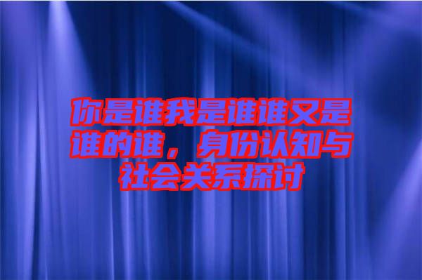 你是誰我是誰誰又是誰的誰，身份認(rèn)知與社會(huì)關(guān)系探討