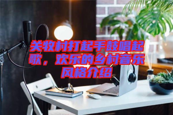 關(guān)牧村打起手鼓唱起歌，歡樂的鄉(xiāng)村音樂風(fēng)格介紹