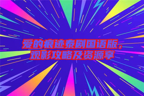 愛的痕跡泰劇國(guó)語(yǔ)版，觀影攻略及資源享