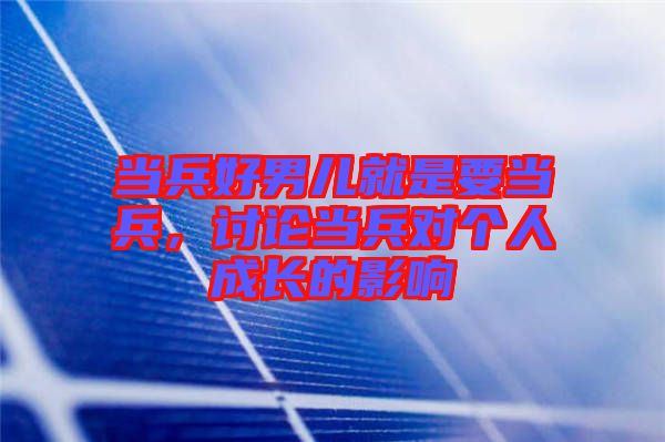 當(dāng)兵好男兒就是要當(dāng)兵，討論當(dāng)兵對(duì)個(gè)人成長(zhǎng)的影響