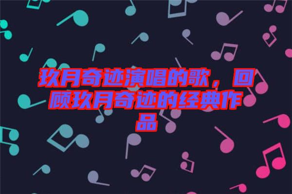 玖月奇跡演唱的歌，回顧玖月奇跡的經(jīng)典作品