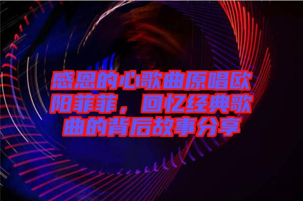 感恩的心歌曲原唱?dú)W陽菲菲，回憶經(jīng)典歌曲的背后故事分享