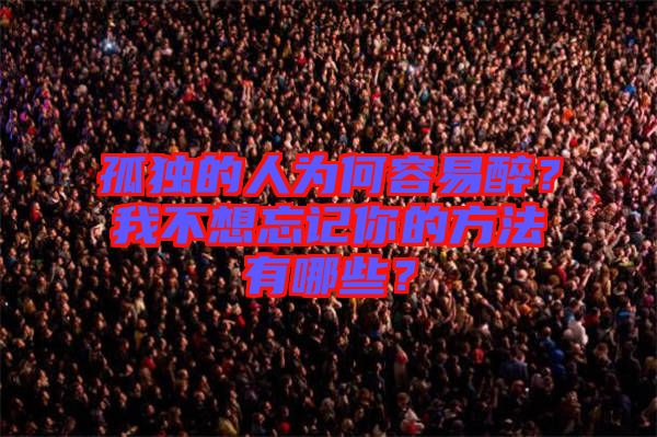 孤獨(dú)的人為何容易醉？我不想忘記你的方法有哪些？
