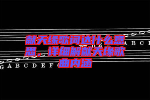 獻(xiàn)天緣歌詞達(dá)什么意思，詳細(xì)解獻(xiàn)天緣歌曲內(nèi)涵