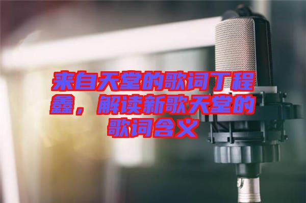 來自天堂的歌詞丁程鑫，解讀新歌天堂的歌詞含義