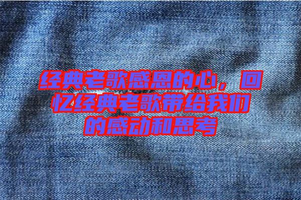 經(jīng)典老歌感恩的心，回憶經(jīng)典老歌帶給我們的感動(dòng)和思考