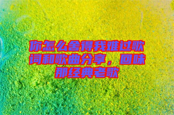 你怎么舍得我難過(guò)歌詞和歌曲分享，回味那經(jīng)典老歌