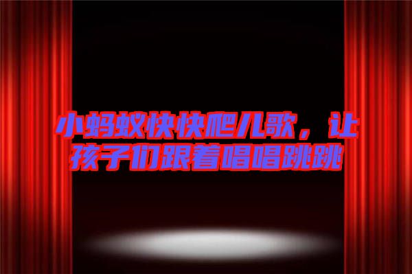 小螞蟻快快爬兒歌，讓孩子們跟著唱唱跳跳