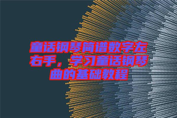 童話鋼琴簡譜數(shù)字左右手，學習童話鋼琴曲的基礎(chǔ)教程