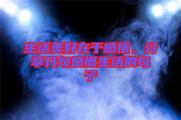 生活美好在于感悟，分享幾句感慨生活的句子