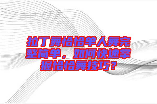 拉丁舞恰恰單人舞完整簡單，如何快速掌握恰恰舞技巧？