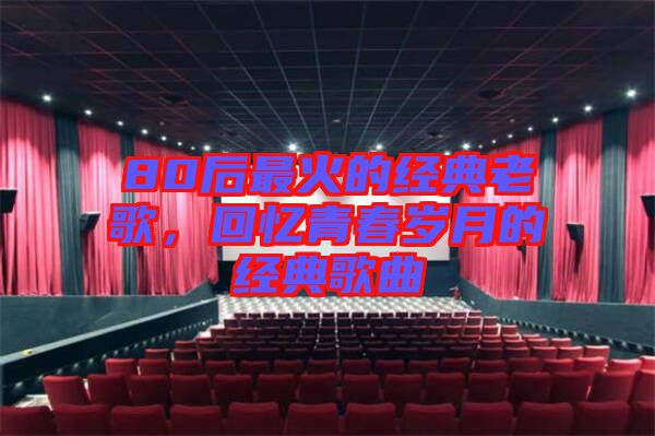 80后最火的經(jīng)典老歌，回憶青春歲月的經(jīng)典歌曲