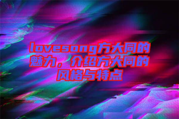 lovesong方大同的魅力，介紹方大同的風(fēng)格與特點(diǎn)