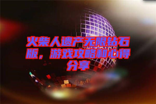 火柴人遺產(chǎn)無限鉆石版，游戲攻略和心得分享