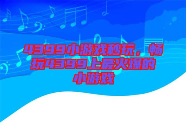 4399小游戲秒玩，暢玩4399上最火爆的小游戲