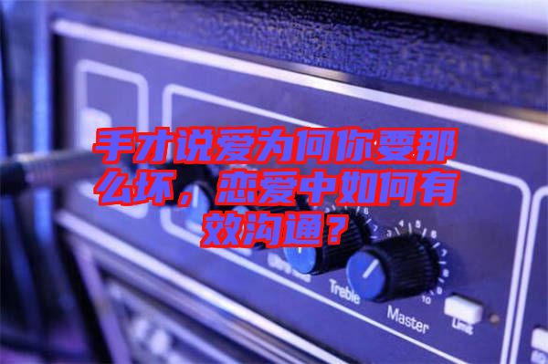手才說(shuō)愛(ài)為何你要那么壞，戀愛(ài)中如何有效溝通？